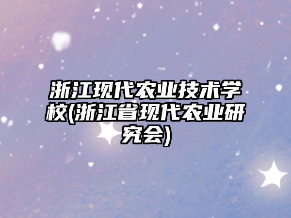 浙江現(xiàn)代農(nóng)業(yè)技術(shù)學(xué)校(浙江省現(xiàn)代農(nóng)業(yè)研究會)