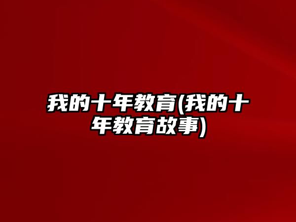 我的十年教育(我的十年教育故事)