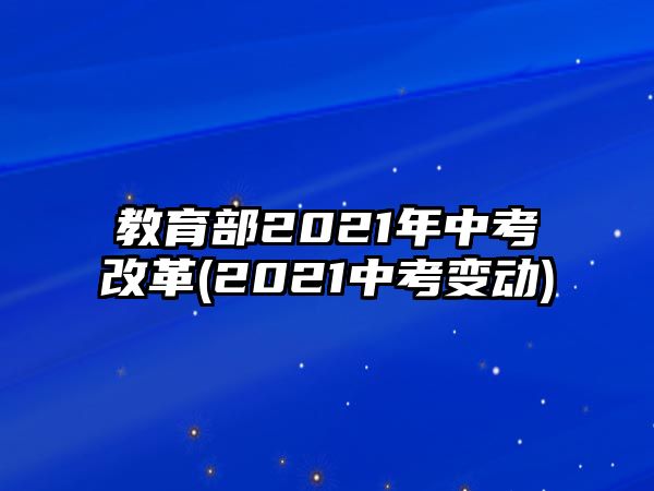 教育部2021年中考改革(2021中考變動(dòng))