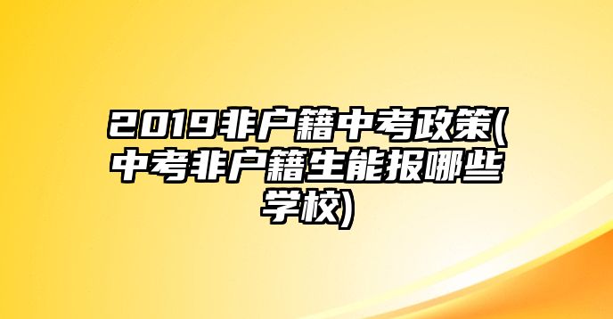 2019非戶籍中考政策(中考非戶籍生能報(bào)哪些學(xué)校)