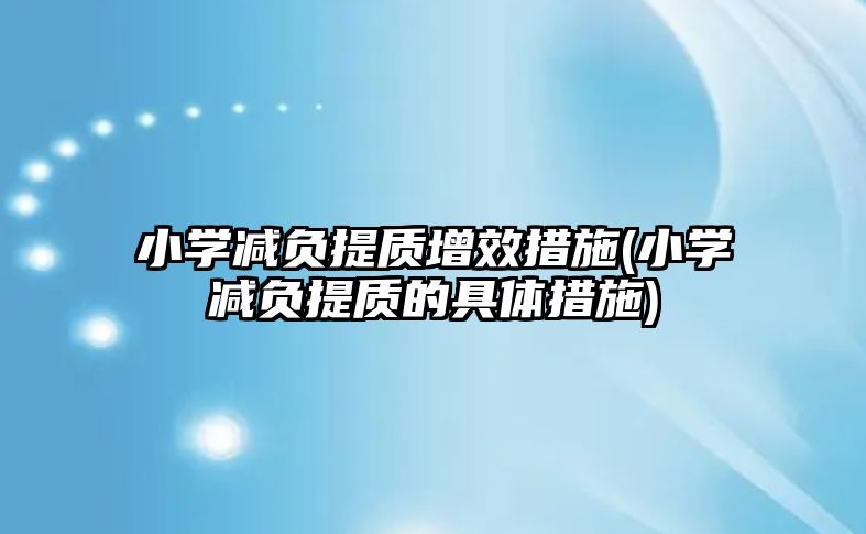 小學減負提質增效措施(小學減負提質的具體措施)