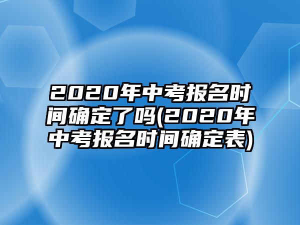 2020年中考報(bào)名時(shí)間確定了嗎(2020年中考報(bào)名時(shí)間確定表)