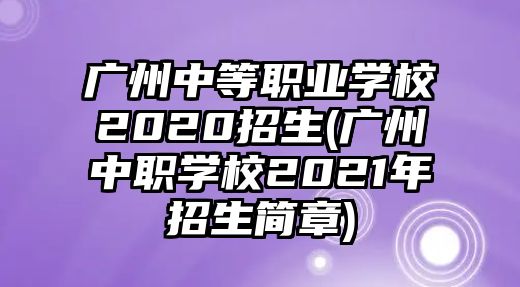 廣州中等職業(yè)學(xué)校2020招生(廣州中職學(xué)校2021年招生簡章)