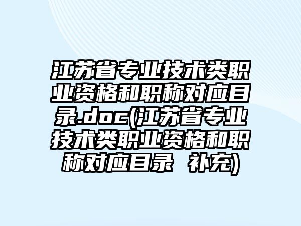 江蘇省專業(yè)技術(shù)類職業(yè)資格和職稱對應(yīng)目錄.doc(江蘇省專業(yè)技術(shù)類職業(yè)資格和職稱對應(yīng)目錄 補(bǔ)充)