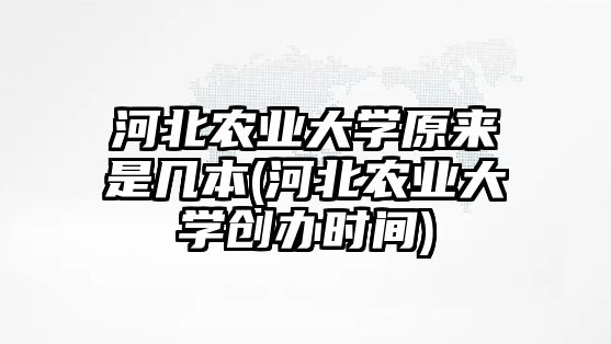 河北農(nóng)業(yè)大學(xué)原來(lái)是幾本(河北農(nóng)業(yè)大學(xué)創(chuàng)辦時(shí)間)