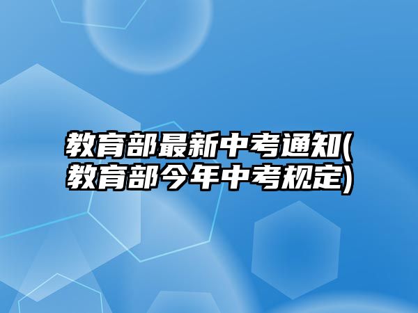 教育部最新中考通知(教育部今年中考規(guī)定)