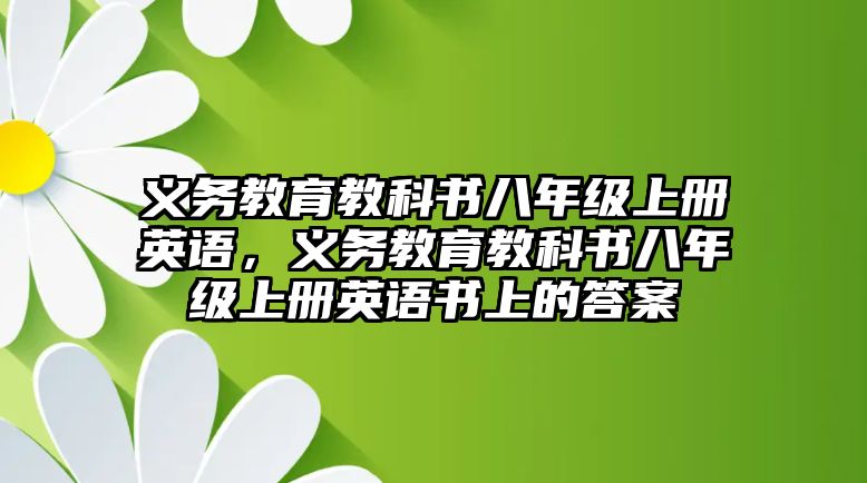 義務(wù)教育教科書八年級(jí)上冊(cè)英語(yǔ)，義務(wù)教育教科書八年級(jí)上冊(cè)英語(yǔ)書上的答案