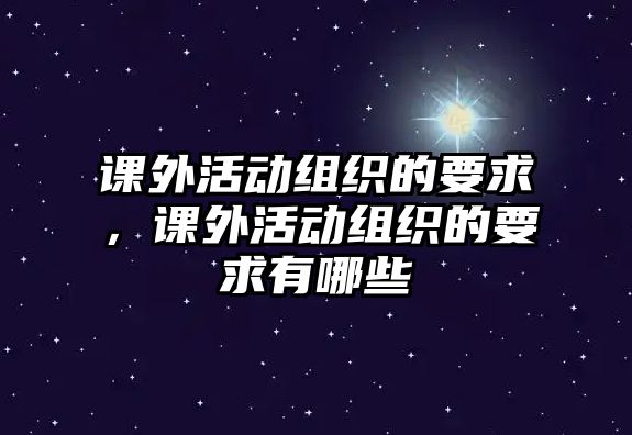 課外活動(dòng)組織的要求，課外活動(dòng)組織的要求有哪些