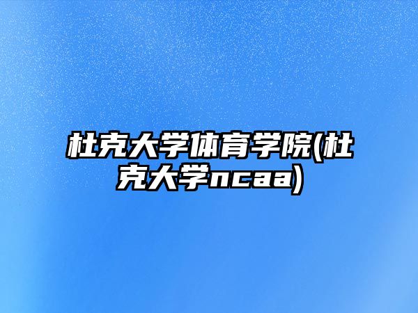 杜克大學(xué)體育學(xué)院(杜克大學(xué)ncaa)