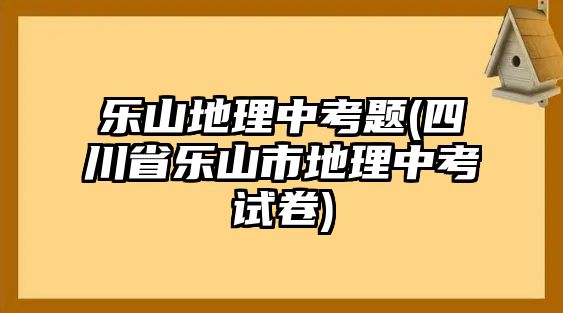 樂山地理中考題(四川省樂山市地理中考試卷)