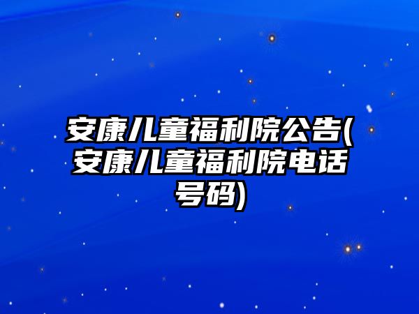 安康兒童福利院公告(安康兒童福利院電話號(hào)碼)