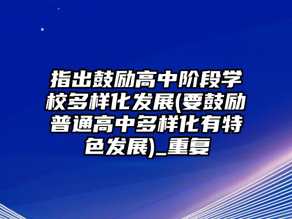 指出鼓勵高中階段學(xué)校多樣化發(fā)展(要鼓勵普通高中多樣化有特色發(fā)展)_重復(fù)