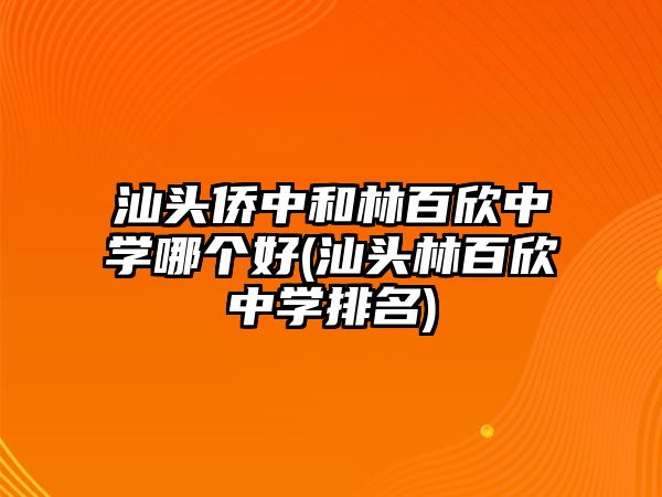 汕頭僑中和林百欣中學(xué)哪個(gè)好(汕頭林百欣中學(xué)排名)