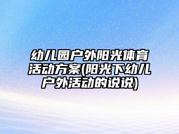 幼兒園戶外陽光體育活動方案(陽光下幼兒戶外活動的說說)