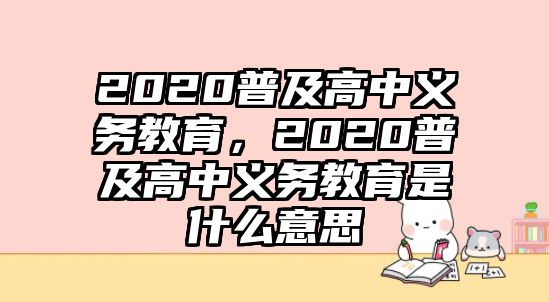 2020普及高中義務(wù)教育，2020普及高中義務(wù)教育是什么意思