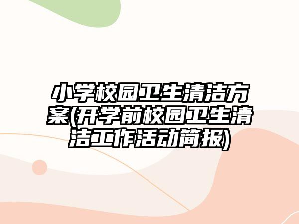 小學(xué)校園衛(wèi)生清潔方案(開學(xué)前校園衛(wèi)生清潔工作活動(dòng)簡(jiǎn)報(bào))