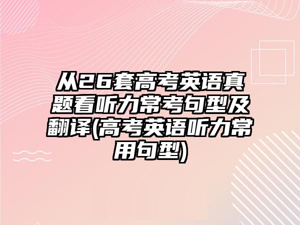 從26套高考英語真題看聽力常考句型及翻譯(高考英語聽力常用句型)