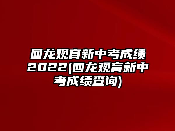 回龍觀育新中考成績2022(回龍觀育新中考成績查詢)