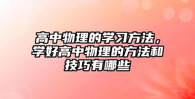 高中物理的學(xué)習(xí)方法，學(xué)好高中物理的方法和技巧有哪些