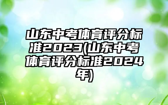 山東中考體育評(píng)分標(biāo)準(zhǔn)2023(山東中考體育評(píng)分標(biāo)準(zhǔn)2024年)