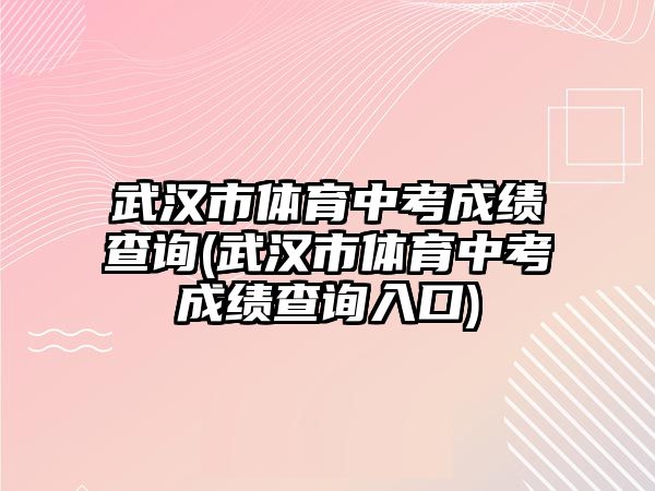 武漢市體育中考成績查詢(武漢市體育中考成績查詢?nèi)肟?