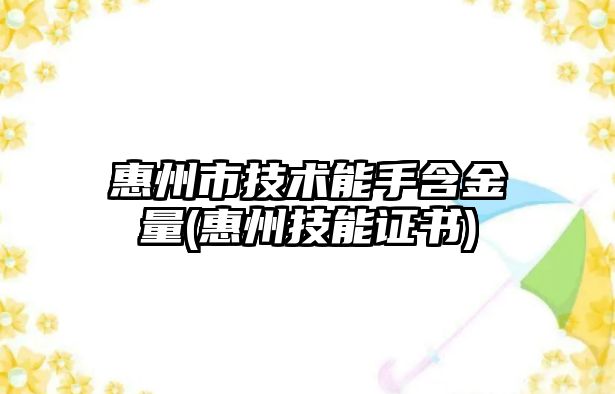 惠州市技術能手含金量(惠州技能證書)