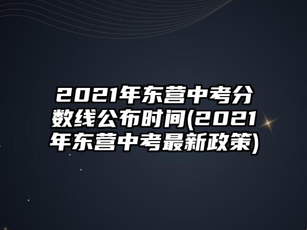 2021年東營中考分數(shù)線公布時間(2021年東營中考最新政策)