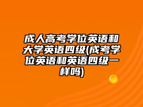 成人高考學(xué)位英語(yǔ)和大學(xué)英語(yǔ)四級(jí)(成考學(xué)位英語(yǔ)和英語(yǔ)四級(jí)一樣嗎)