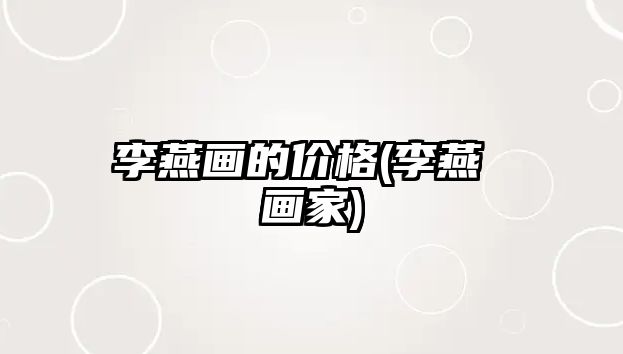 李燕畫(huà)的價(jià)格(李燕 畫(huà)家)