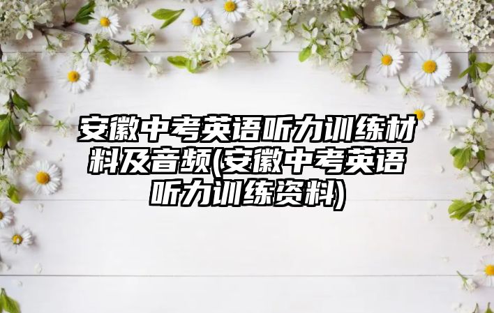 安徽中考英語聽力訓(xùn)練材料及音頻(安徽中考英語聽力訓(xùn)練資料)