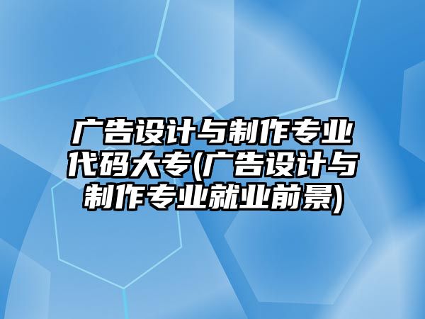 廣告設(shè)計與制作專業(yè)代碼大專(廣告設(shè)計與制作專業(yè)就業(yè)前景)