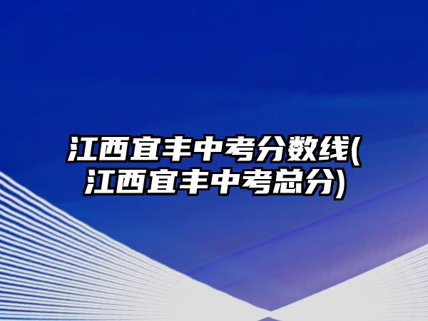 江西宜豐中考分?jǐn)?shù)線(江西宜豐中考總分)