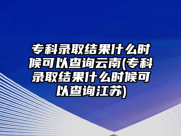 ?？其浫〗Y(jié)果什么時(shí)候可以查詢?cè)颇??？其浫〗Y(jié)果什么時(shí)候可以查詢江蘇)