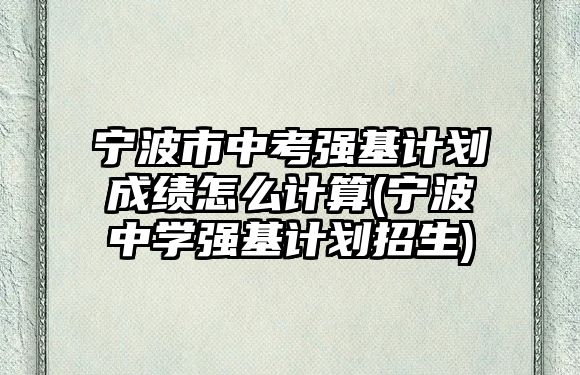 寧波市中考強基計劃成績怎么計算(寧波中學(xué)強基計劃招生)