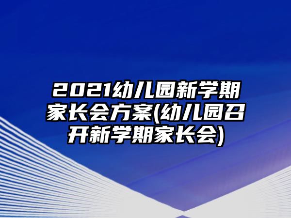 2021幼兒園新學(xué)期家長(zhǎng)會(huì)方案(幼兒園召開新學(xué)期家長(zhǎng)會(huì))