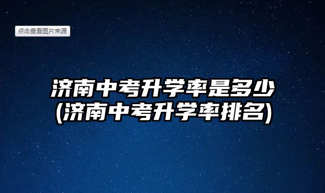 濟南中考升學率是多少(濟南中考升學率排名)