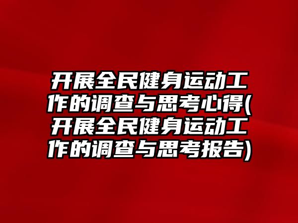 開展全民健身運動工作的調(diào)查與思考心得(開展全民健身運動工作的調(diào)查與思考報告)