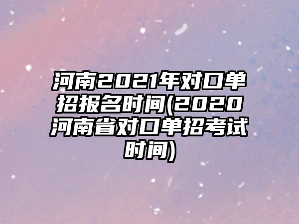 河南2021年對口單招報名時間(2020河南省對口單招考試時間)