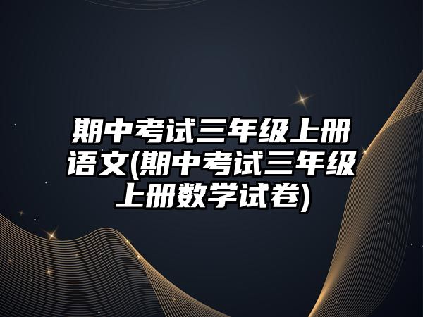 期中考試三年級上冊語文(期中考試三年級上冊數學試卷)