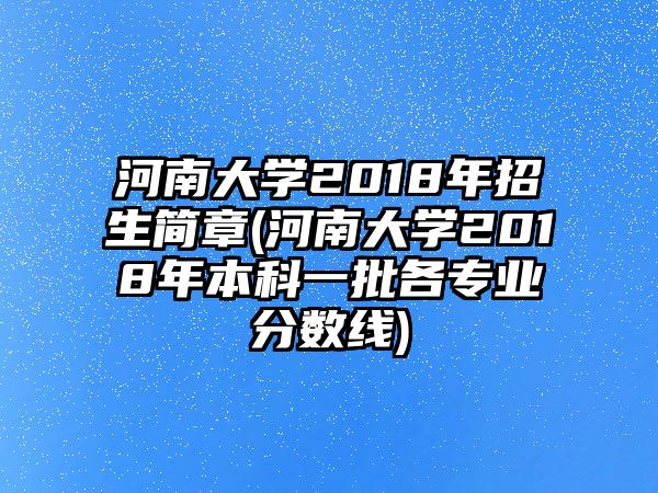 河南大學2018年招生簡章(河南大學2018年本科一批各專業(yè)分數線)