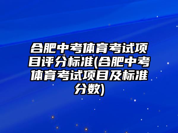 合肥中考體育考試項(xiàng)目評(píng)分標(biāo)準(zhǔn)(合肥中考體育考試項(xiàng)目及標(biāo)準(zhǔn)分?jǐn)?shù))