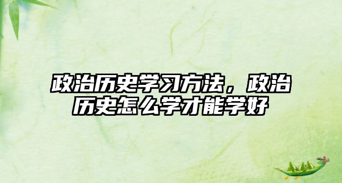 政治歷史學(xué)習(xí)方法，政治歷史怎么學(xué)才能學(xué)好