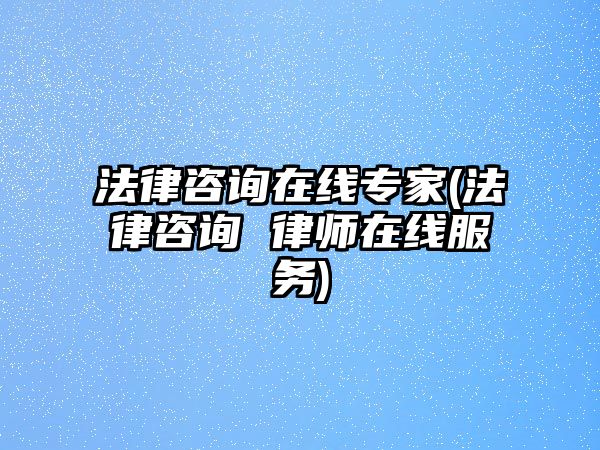 法律咨詢?cè)诰€專家(法律咨詢 律師在線服務(wù))