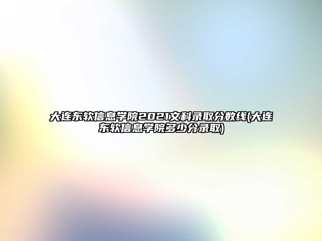 大連東軟信息學(xué)院2021文科錄取分?jǐn)?shù)線(大連東軟信息學(xué)院多少分錄取)