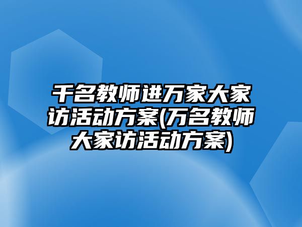 千名教師進(jìn)萬家大家訪活動方案(萬名教師大家訪活動方案)