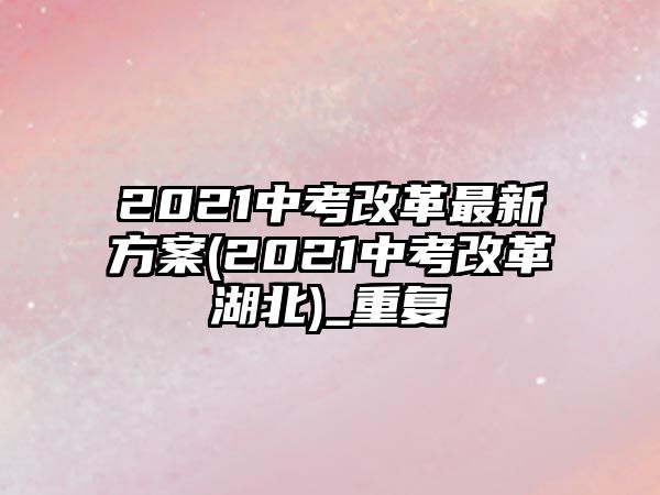 2021中考改革最新方案(2021中考改革湖北)_重復