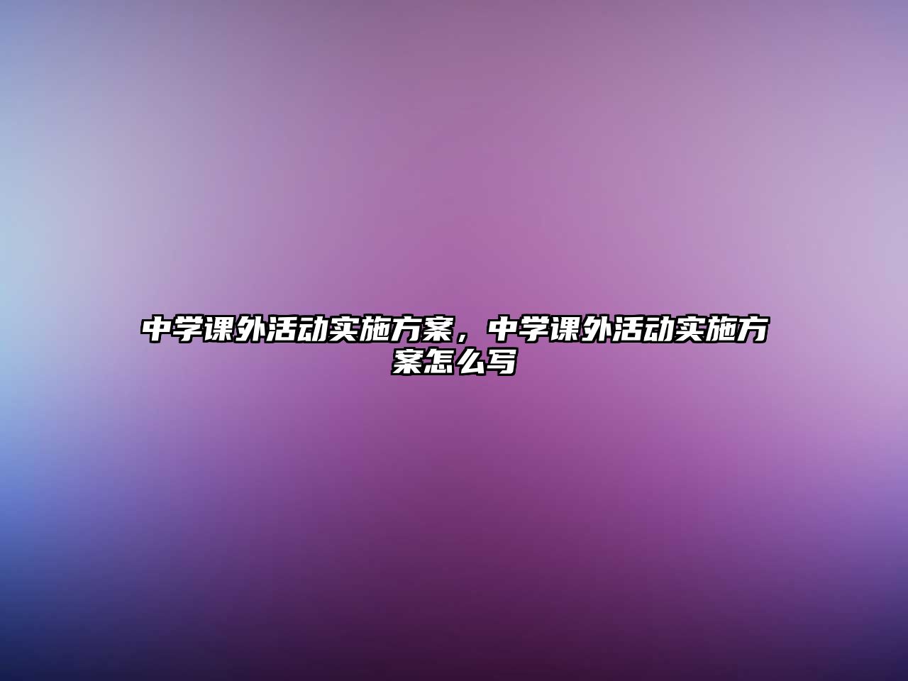 中學(xué)課外活動實施方案，中學(xué)課外活動實施方案怎么寫