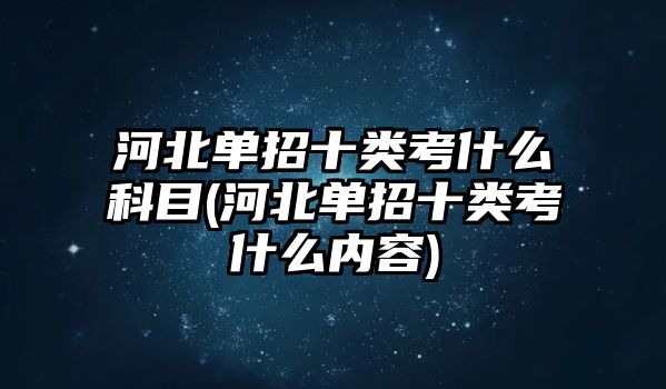 河北單招十類考什么科目(河北單招十類考什么內(nèi)容)