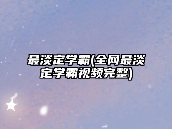 最淡定學(xué)霸(全網(wǎng)最淡定學(xué)霸視頻完整)