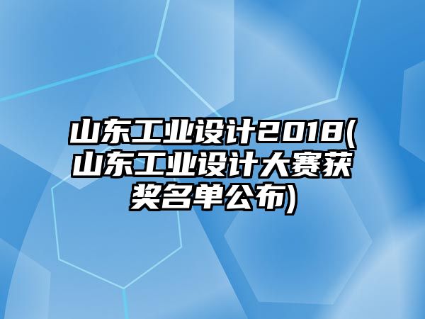 山東工業(yè)設(shè)計2018(山東工業(yè)設(shè)計大賽獲獎名單公布)